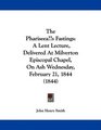 The Pharisee's Fastings A Lent Lecture Delivered At Milverton Episcopal Chapel On Ash Wednesday February 21 1844