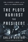 The Plots Against the President FDR A Nation in Crisis and the Rise of the American Right