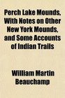Perch Lake Mounds With Notes on Other New York Mounds and Some Accounts of Indian Trails