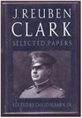J Reuben Clark Selected Papers on Americanism and National Affairs