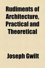 Rudiments of Architecture Practical and Theoretical