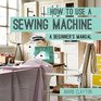 How to Use a Sewing Machine A Beginner's Manual