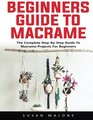 Beginners Guide to Macrame The Complete StepByStep Guide to Macram Projects for Beginners