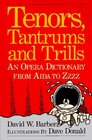 Tenors Tantrums and Trills An Opera Dictionary from Aida to Zzzz