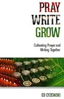 Pray Write Grow Cultivating Prayer and Writing Together