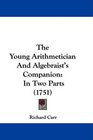 The Young Arithmetician And Algebraist's Companion In Two Parts