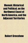 Memoir Historical and Political on the Northwest Coast of North America and the Adjacent Territories