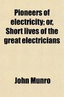 Pioneers of electricity or Short lives of the great electricians