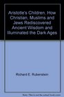 Aristotle's Children How Christian Muslims and Jews Rediscovered Ancient Wisdom and Illuminated the Dark Ages