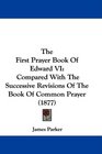 The First Prayer Book Of Edward VI Compared With The Successive Revisions Of The Book Of Common Prayer