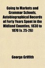 Going to Markets and Grammar Schools Autobiographical Records of Forty Years Spent in the Midland Counties 1830 to 1870