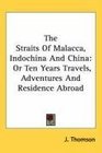 The Straits Of Malacca Indochina And China Or Ten Years Travels Adventures And Residence Abroad