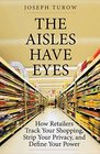 The Aisles Have Eyes: How Retailers Track Your Shopping, Strip Your Privacy, and Define Your Power