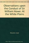 Observations upon the Conduct of Sir William Howe At the White Plains