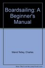 Boardsailing A Beginner's Manual