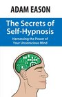 The Secrets of Self-Hypnosis: Harnessing the Power of Your Unconscious Mind