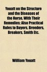 Youatt on the Structure and the Diseases of the Horse With Their Remedies Also Practical Rules to Buyers Breeders Breakers Smith Etc