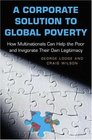 A Corporate Solution to Global Poverty How Multinationals Can Help the Poor and Invigorate Their Own Legitimacy