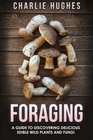 Foraging A Guide to Discovering Delicious Edible Wild Plants and Fungi