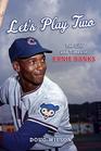 Let's Play Two The Life and Times of Ernie Banks
