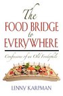 THE FOOD BRIDGE TO EVERYWHERE Confessions of an Old Foodophile