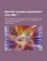 British Guiana boundary Volume 7 Arbitration with the United States of Venezuela The case  on behalf of the government of Her Britannic Majesty