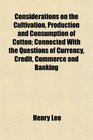Considerations on the Cultivation Production and Consumption of Cotton Connected With the Questions of Currency Credit Commerce and Banking