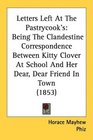 Letters Left At The Pastrycook's Being The Clandestine Correspondence Between Kitty Clover At School And Her Dear Dear Friend In Town