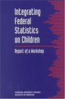 Integrating Federal Statistics on Children Report of a Workshop