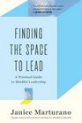 Finding the Space to Lead A Practical Guide to Mindful Leadership