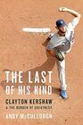 The Last of His Kind Clayton Kershaw and the Burden of Greatness