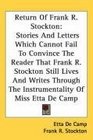 Return Of Frank R Stockton Stories And Letters Which Cannot Fail To Convince The Reader That Frank R Stockton Still Lives And Writes Through The Instrumentality Of Miss Etta De Camp