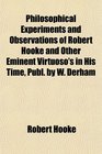 Philosophical Experiments and Observations of Robert Hooke and Other Eminent Virtuoso's in His Time Publ by W Derham