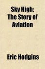 Sky High The Story of Aviation