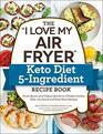 The I Love My Air Fryer Keto Diet 5Ingredient Recipe Book From Bacon and Cheese Quiche to Chicken Cordon Bleu 175 Quick and Easy Keto Recipes