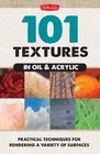 101 Textures in Oil  Acrylic Practical techniques for rendering a variety of surfaces