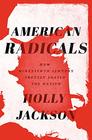American Radicals How NineteenthCentury Protest Shaped the Nation