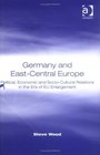 Germany And EastCentral Europe Political Economic And SocioCultural Relations In The Era Of EU Enlargement