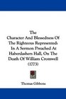 The Character And Blessedness Of The Righteous Represented In A Sermon Preached At Haberdashers Hall On The Death Of William Cromwell