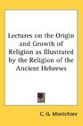 Lectures on the Origin and Growth of Religion as Illustrated by the Religion of the Ancient Hebrews