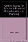 Getting Ready for Sunday A Practical Guide for Worship Planning