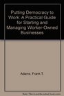 Putting Democracy to Work A Practical Guide for Starting and Managing WorkerOwned Businesses