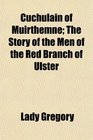 Cuchulain of Muirthemne The Story of the Men of the Red Branch of Ulster