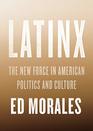 Latinx The New Force in American Politics and Culture