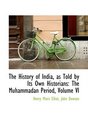 The History of India as Told by Its Own Historians The Muhammadan Period Volume VI