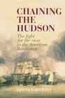 Chaining the Hudson The Fight for the River in the American Revolution