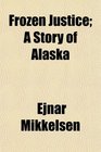 Frozen Justice A Story of Alaska