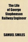 The Life of Goerge Stephenson Railway Engineer