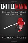 Entitlemania How Not to Spoil Your Kids and What to Do if You Have