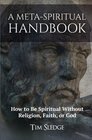 A MetaSpiritual Handbook How to Be Spiritual Without Religion Faith or God